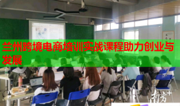 兰州跨境电商培训实战课程助力创业与发展