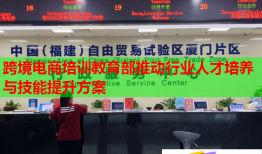 跨境电商培训教育部推动行业人才培养与技能提升方案