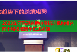 2023年亚马逊跨境电商培训机构排名前十强权威榜单正式揭晓