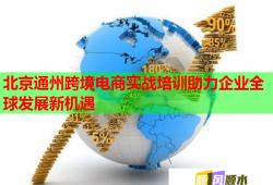 北京通州跨境电商实战培训助力企业全球发展新机遇