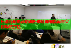 乐清跨境电商培训班地址详细指南与实用导航方法