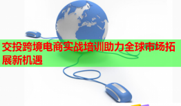 交投跨境电商实战培训助力全球市场拓展新机遇