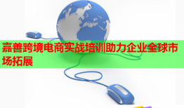 嘉善跨境电商实战培训助力企业全球市场拓展