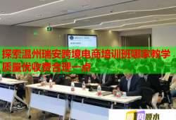 探索温州瑞安跨境电商培训班哪家教学质量优收费合理一点
