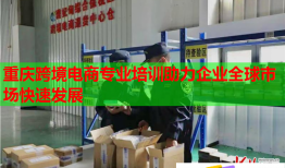 重庆跨境电商专业培训助力企业全球市场快速发展