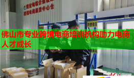 佛山市专业跨境电商培训机构助力电商人才成长