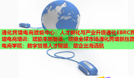 通化跨境电商赋能中心：人才孵化与产业升级通化EBRC跨境电商培训：赋能本地智造，链接全球市场通化跨境新丝路电商学院：数字贸易人才摇篮，助企出海远航
