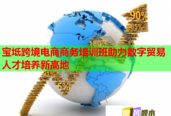 宝坻跨境电商商务培训班助力数字贸易人才培养新高地
