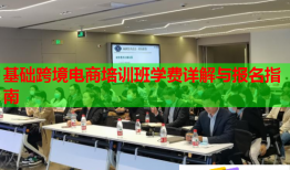 基础跨境电商培训班学费详解与报名指南