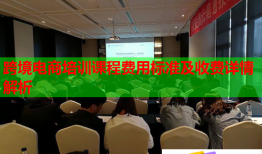 跨境电商培训课程费用标准及收费详情解析