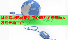 基础跨境电商培训中心助力全球电商人才成长新平台