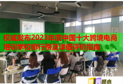 权威发布2023年度中国十大跨境电商培训学校排行榜及详细评价指南