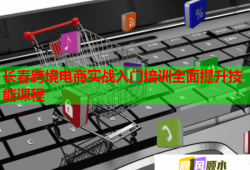 长春跨境电商实战入门培训全面提升技能课程