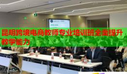 昆明跨境电商教师专业培训班全面提升教学能力