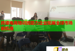 跨境电商培训班助力企业拓展全球市场新机遇