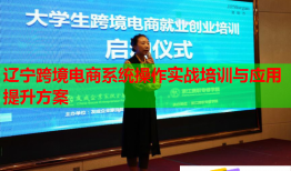 辽宁跨境电商系统操作实战培训与应用提升方案