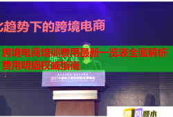 跨境电商培训费用最新一览表全面解析费用明细权威指南