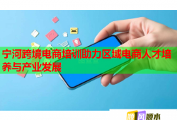 宁河跨境电商培训助力区域电商人才培养与产业发展