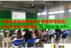 跨境电商培训课程设计报告撰写指南：结构内容与步骤详解