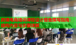 跨境电商培训课程设计报告撰写指南：结构内容与步骤详解