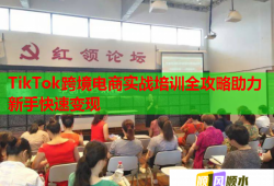 TikTok跨境电商实战培训全攻略助力新手快速变现