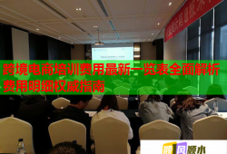跨境电商培训费用最新一览表全面解析费用明细权威指南