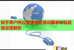 知乎用户热议跨境电商培训国家补贴政策深度解析