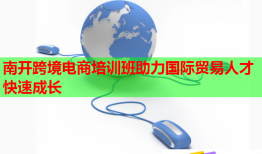 南开跨境电商培训班助力国际贸易人才快速成长