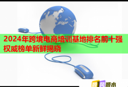 2024年跨境电商培训基地排名前十强权威榜单新鲜揭晓