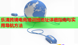 乐清跨境电商培训班地址详细指南与实用导航方法