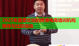2025年最受欢迎的跨境电商培训机构推荐与比较指南