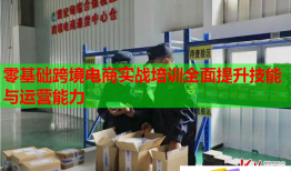 零基础跨境电商实战培训全面提升技能与运营能力