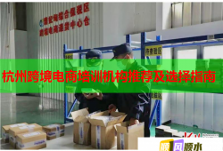 杭州跨境电商培训机构推荐及选择指南