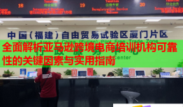 全面解析亚马逊跨境电商培训机构可靠性的关键因素与实用指南