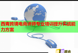 西青跨境电商讲师专业培训提升实战能力方案
