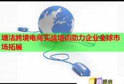 塘沽跨境电商实战培训助力企业全球市场拓展
