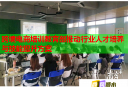 跨境电商培训教育部推动行业人才培养与技能提升方案