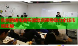 杭州跨境电商实战培训课程助力全球市场拓展