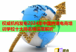 权威机构发布2024年中国跨境电商培训学校十大排名榜深度解析