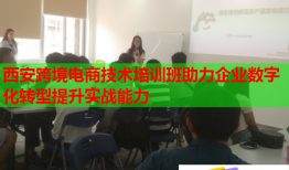 西安跨境电商技术培训班助力企业数字化转型提升实战能力