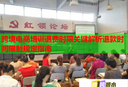 跨境电商培训退费时限关键解析退款时间限制规定指南
