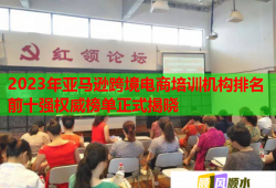 2023年亚马逊跨境电商培训机构排名前十强权威榜单正式揭晓
