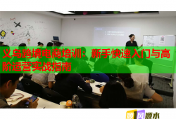 义乌跨境电商培训：新手快速入门与高阶运营实战指南