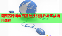 河西区跨境电商基础技能提升与实战培训课程