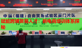 赋能跨境贸易人才:新电商培训体系探秘