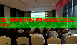 嘉兴跨境电商培训与孵化基地助力企业腾飞
