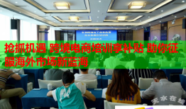 抢抓机遇 跨境电商培训享补贴 助你征服海外市场新蓝海