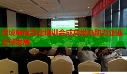 跨境电商百企培训会成功举办助力企业全球发展