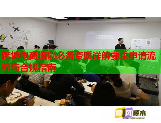 跨境电商培训必备资质详解要求申请流程与合规指南
