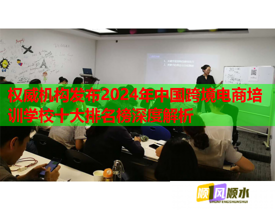 权威机构发布2024年中国跨境电商培训学校十大排名榜深度解析